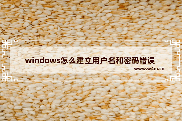 windows怎么建立用户名和密码错误 “Windows用户名和密码设置错误解决方法”