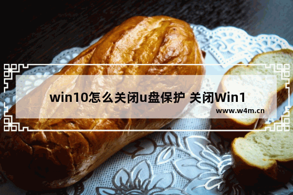 win10怎么关闭u盘保护 关闭Win10 U盘保护教程