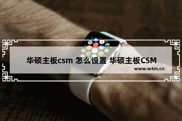 华硕主板csm 怎么设置 华硕主板CSM设置方法