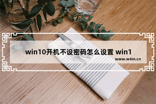 win10开机不设密码怎么设置 win10开机免密码设置攻略