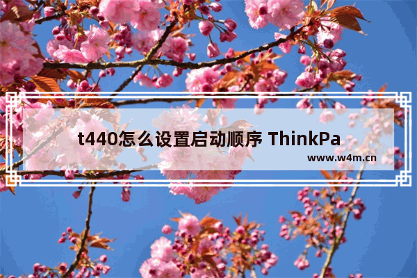 t440怎么设置启动顺序 ThinkPad T440启动顺序设置