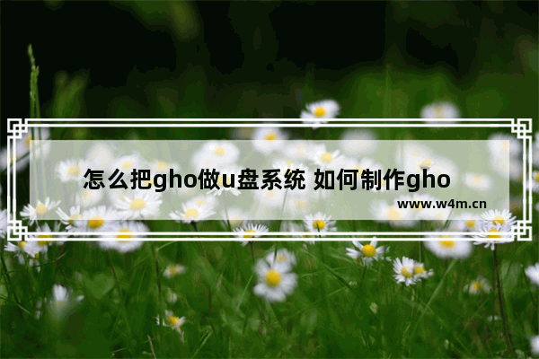 怎么把gho做u盘系统 如何制作gho U盘启动盘