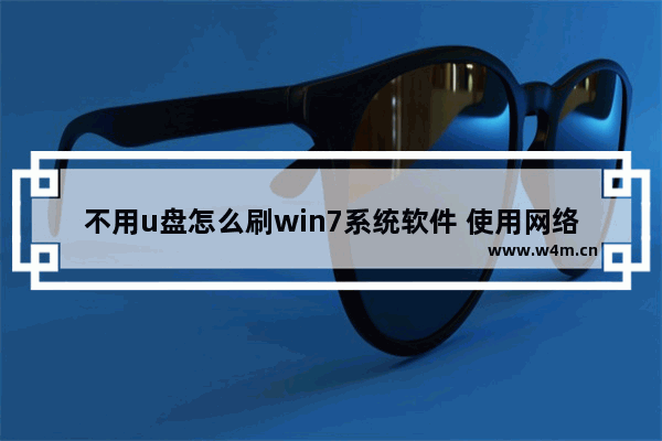 不用u盘怎么刷win7系统软件 使用网络制作Win7系统启动盘