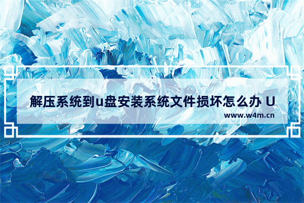 解压系统到u盘安装系统文件损坏怎么办 U盘安装系统文件损坏解决方法