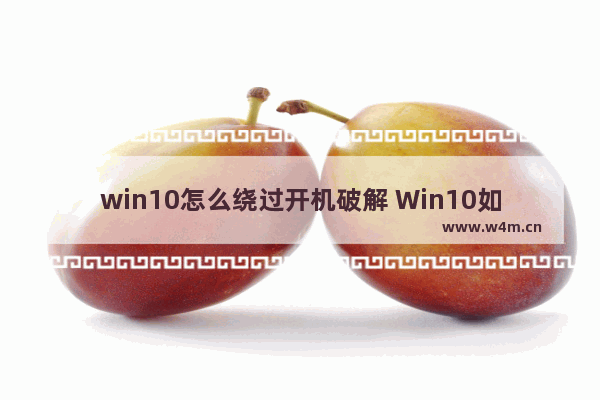 win10怎么绕过开机破解 Win10如何跳过开机密码