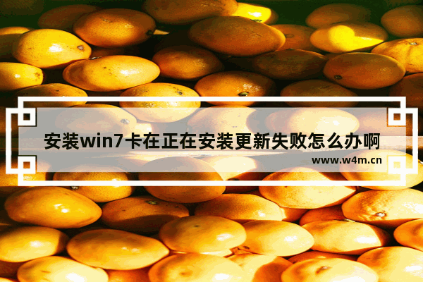 安装win7卡在正在安装更新失败怎么办啊 win7安装更新失败怎么办？