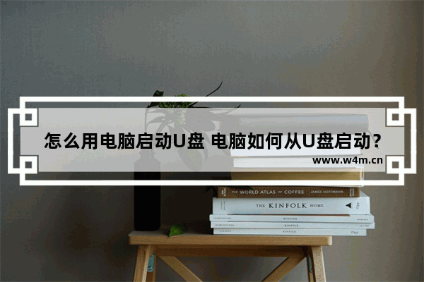 怎么用电脑启动U盘 电脑如何从U盘启动？