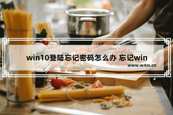 win10登陆忘记密码怎么办 忘记win10密码怎么办