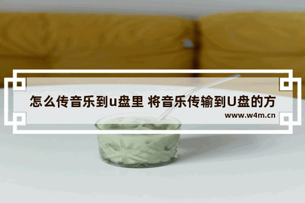 怎么传音乐到u盘里 将音乐传输到U盘的方法