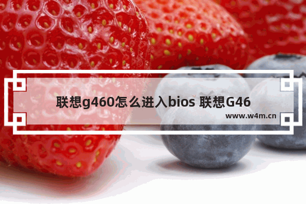 联想g460怎么进入bios 联想G460如何进入BIOS设置