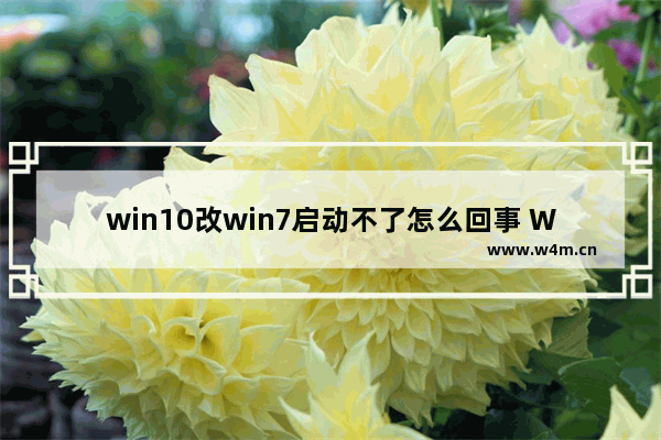 win10改win7启动不了怎么回事 Win10变Win7后无法启动，怎么办？