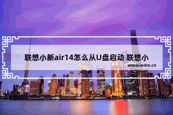 联想小新air14怎么从U盘启动 联想小新Air14如何从USB启动