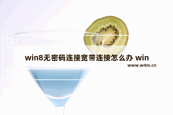 win8无密码连接宽带连接怎么办 win8宽带连接无需密码