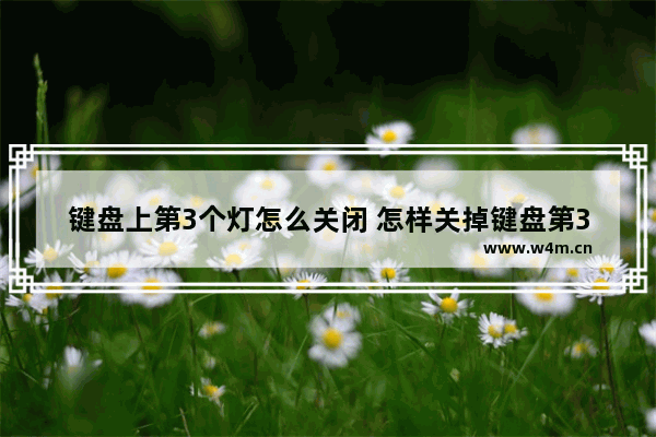 键盘上第3个灯怎么关闭 怎样关掉键盘第3个灯