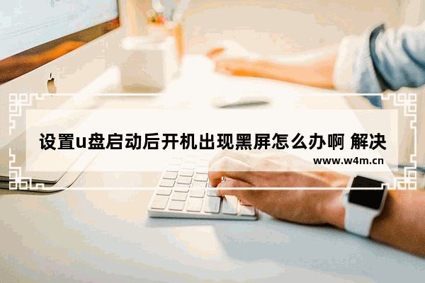 设置u盘启动后开机出现黑屏怎么办啊 解决启动U盘黑屏问题