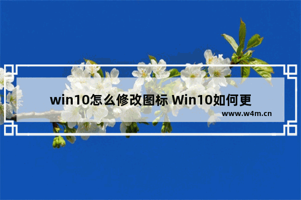 win10怎么修改图标 Win10如何更改桌面图标