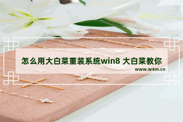 怎么用大白菜重装系统win8 大白菜教你重装win8系统