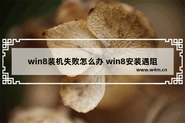 win8装机失败怎么办 win8安装遇阻，怎么办？