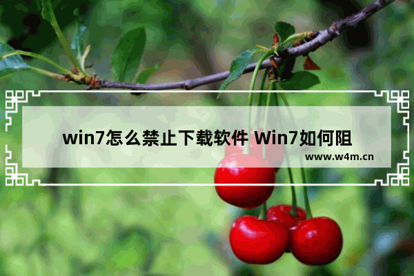 win7怎么禁止下载软件 Win7如何阻止下载软件