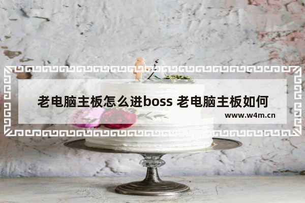 老电脑主板怎么进boss 老电脑主板如何进入BOSS界面