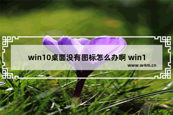 win10桌面没有图标怎么办啊 win10桌面图标消失怎么办