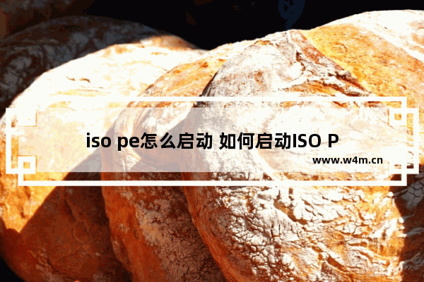 iso pe怎么启动 如何启动ISO PE？