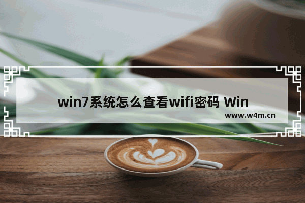 win7系统怎么查看wifi密码 Win7如何查看无线网络密码