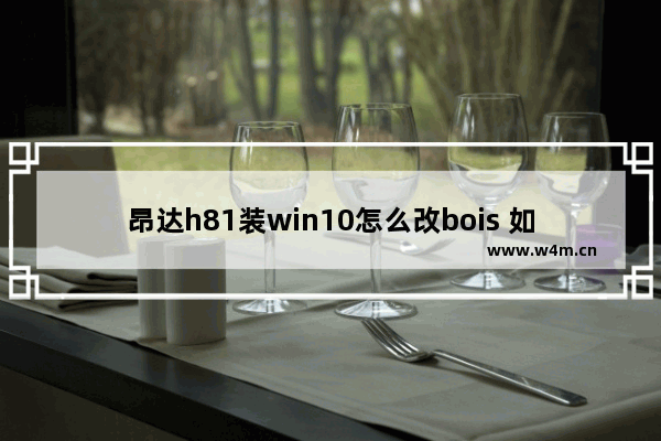 昂达h81装win10怎么改bois 如何修改昂达H81的BIOS安装Win10