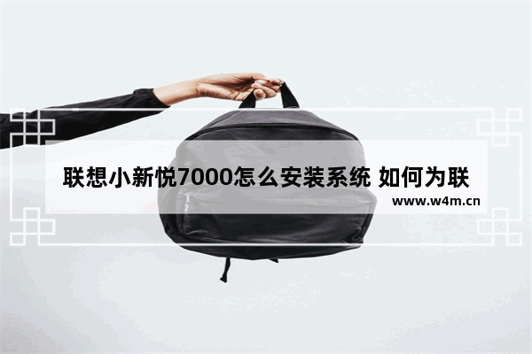 联想小新悦7000怎么安装系统 如何为联想小新悦7000安装操作系统