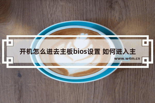 开机怎么进去主板bios设置 如何进入主板BIOS设置？