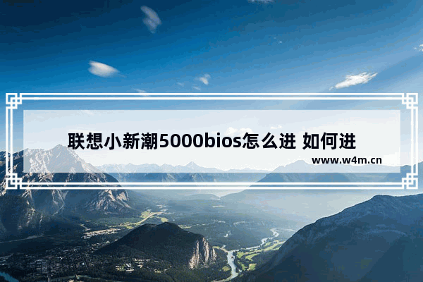 联想小新潮5000bios怎么进 如何进入联想小新潮5000的BIOS设置