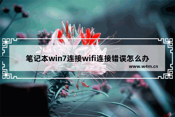 笔记本win7连接wifi连接错误怎么办 win7笔记本无法连接WiFi的解决方法