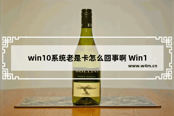 win10系统老是卡怎么回事啊 Win10系统经常卡顿怎么办