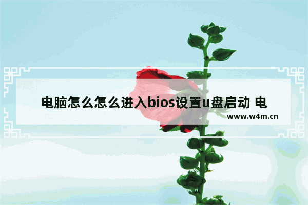 电脑怎么怎么进入bios设置u盘启动 电脑如何设置U盘启动进入BIOS