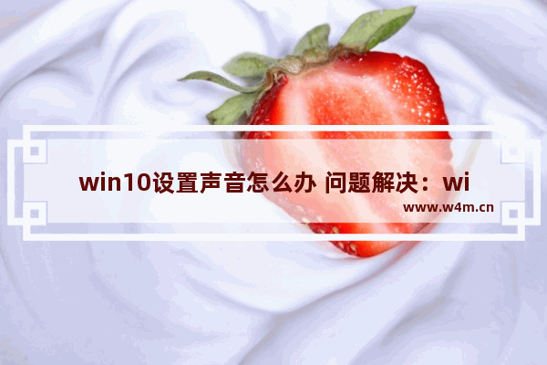 win10设置声音怎么办 问题解决：win10怎么调节声音？