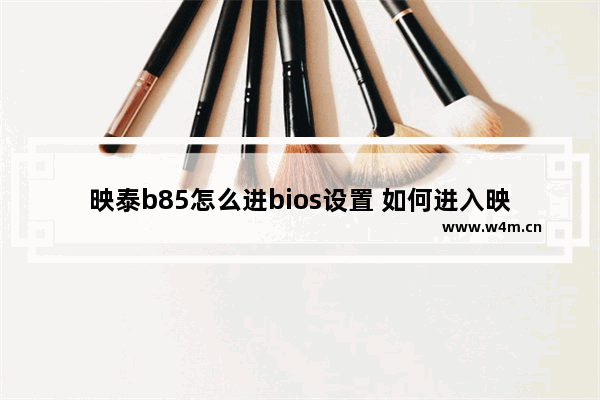 映泰b85怎么进bios设置 如何进入映泰B85的BIOS设置？