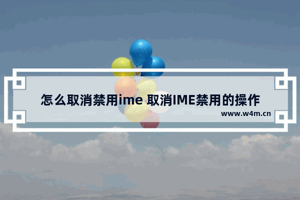 怎么取消禁用ime 取消IME禁用的操作步骤