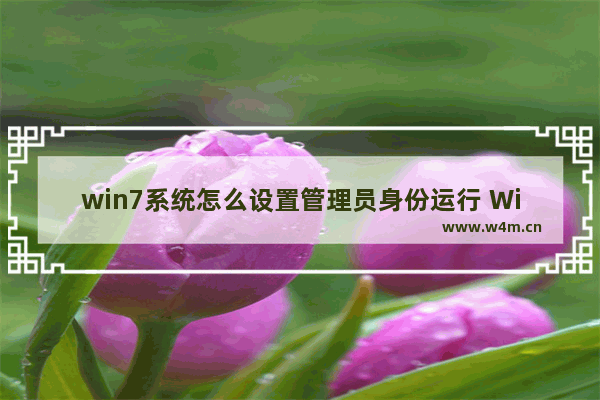 win7系统怎么设置管理员身份运行 Win7系统管理员身份运行设置