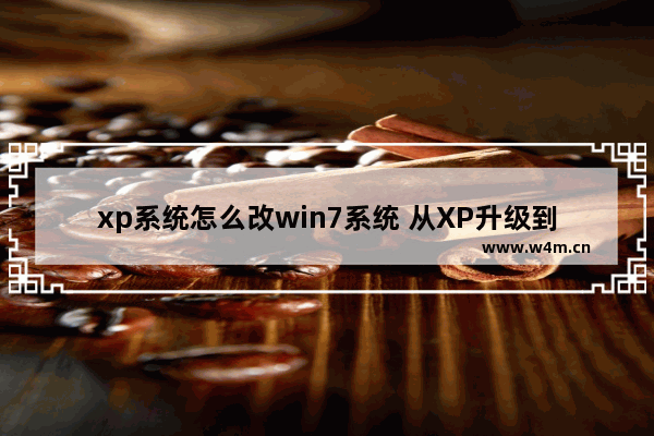 xp系统怎么改win7系统 从XP升级到Win7，如何操作？