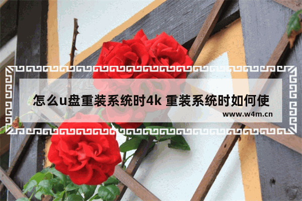 怎么u盘重装系统时4k 重装系统时如何使用4K U盘