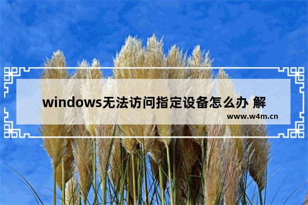 windows无法访问指定设备怎么办 解决Windows设备访问问题