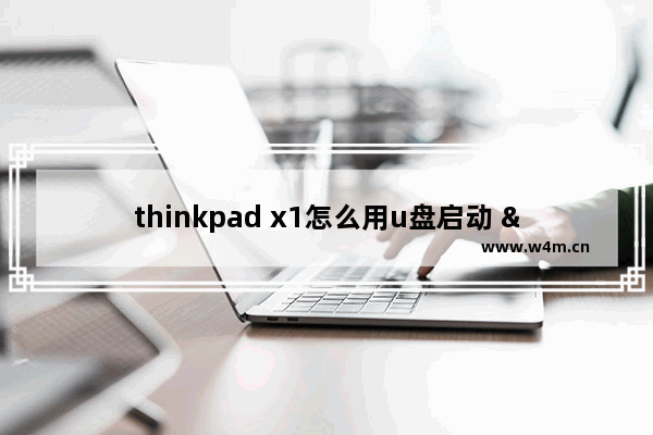 thinkpad x1怎么用u盘启动 "如何使用U盘启动ThinkPad X1"