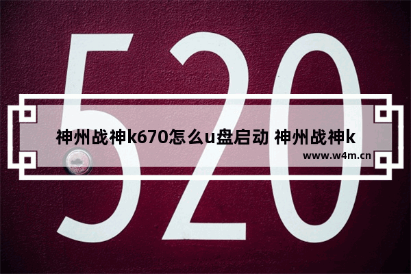 神州战神k670怎么u盘启动 神州战神k670如何使用U盘启动