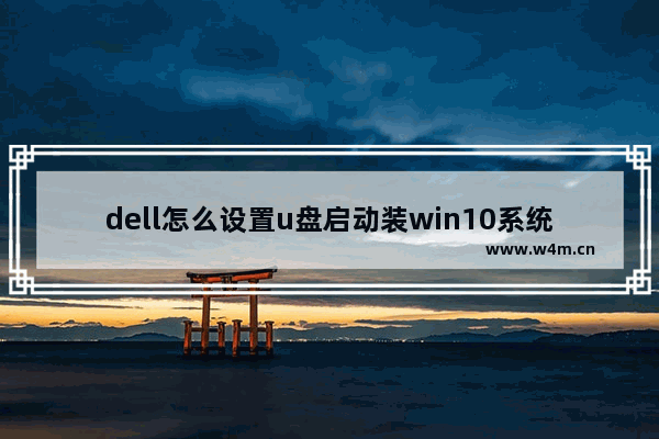 dell怎么设置u盘启动装win10系统 Dell电脑设置U盘安装Win10的方法