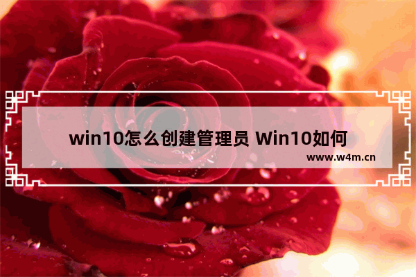 win10怎么创建管理员 Win10如何新建管理员账户