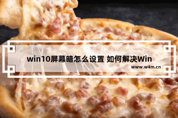 win10屏幕暗怎么设置 如何解决Win10屏幕暗的问题