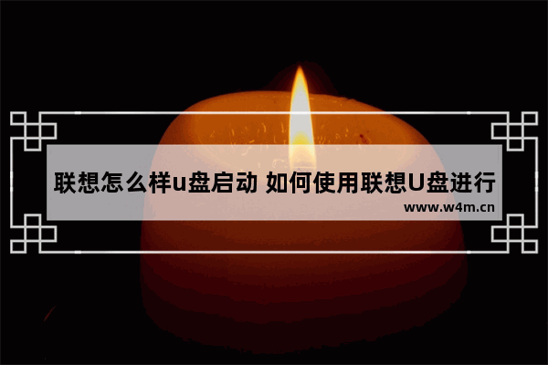 联想怎么样u盘启动 如何使用联想U盘进行启动