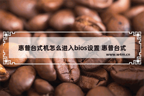 惠普台式机怎么进入bios设置 惠普台式机如何进入BIOS设置