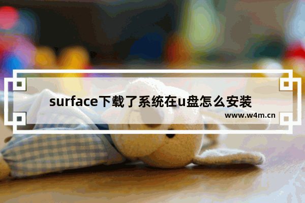 surface下载了系统在u盘怎么安装 使用U盘安装Surface系统的步骤