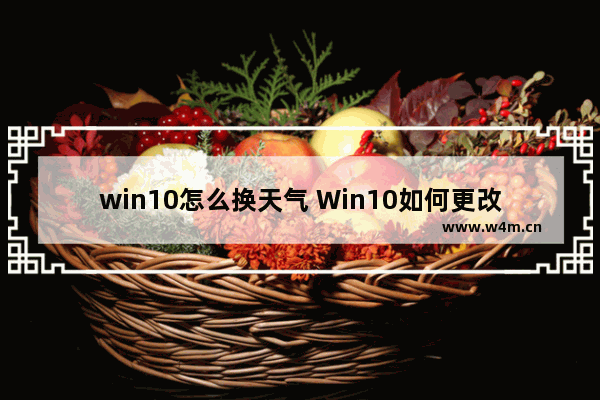 win10怎么换天气 Win10如何更改天气显示？